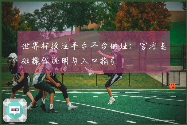 世界杯投注平台平台地址：官方基础操作说明与入口指引