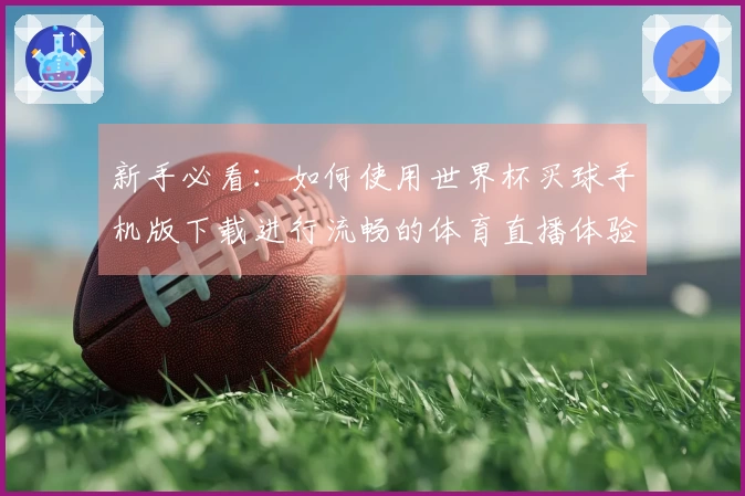 新手必看：如何使用世界杯买球手机版下载进行流畅的体育直播体验