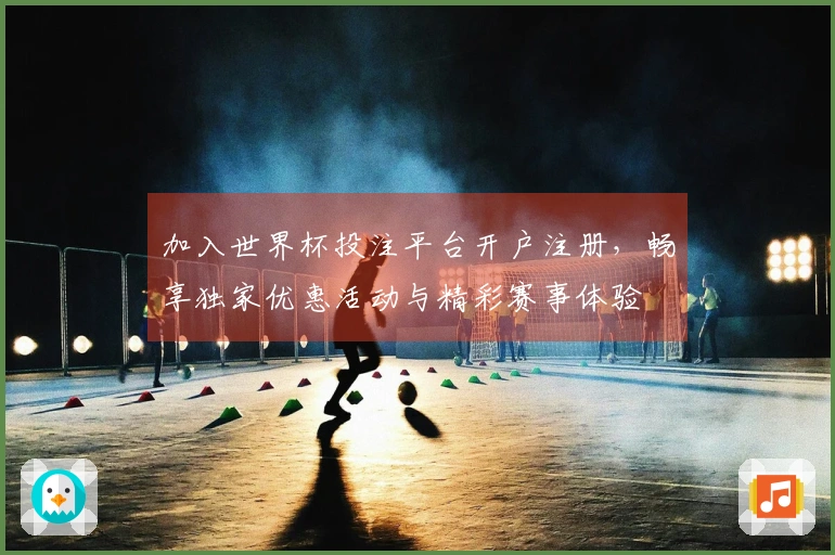 加入世界杯投注平台开户注册，畅享独家优惠活动与精彩赛事体验