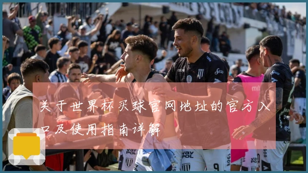 关于世界杯买球官网地址的官方入口及使用指南详解