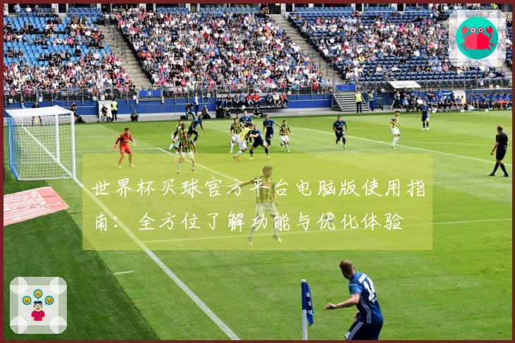 世界杯买球官方平台电脑版使用指南：全方位了解功能与优化体验