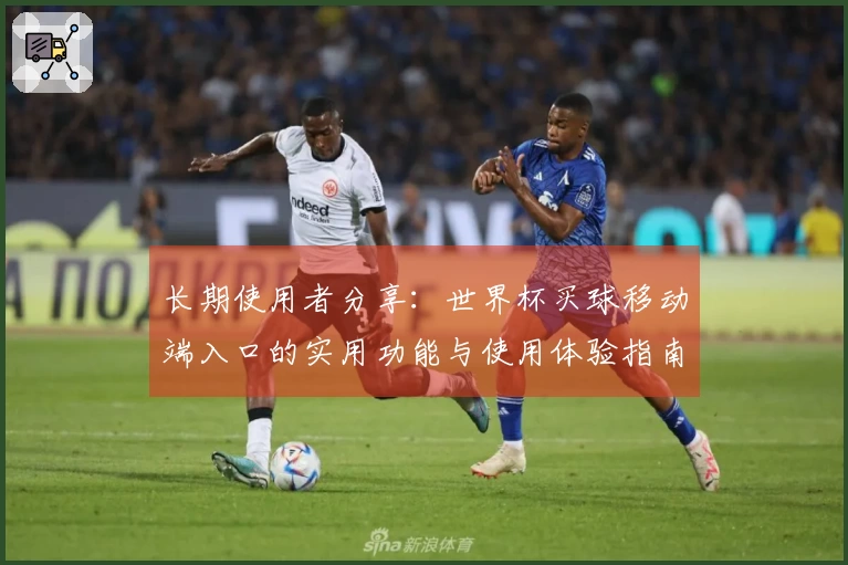 长期使用者分享：世界杯买球移动端入口的实用功能与使用体验指南