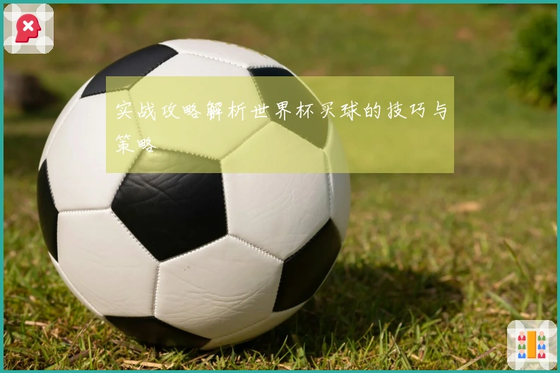 实战攻略解析世界杯买球的技巧与策略