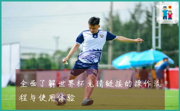 全面了解世界杯竞猜链接的操作流程与使用体验