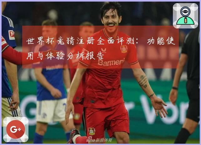 世界杯竞猜注册全面评测：功能使用与体验分析报告