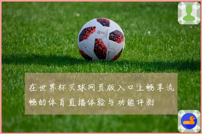 在世界杯买球网页版入口上畅享流畅的体育直播体验与功能评测