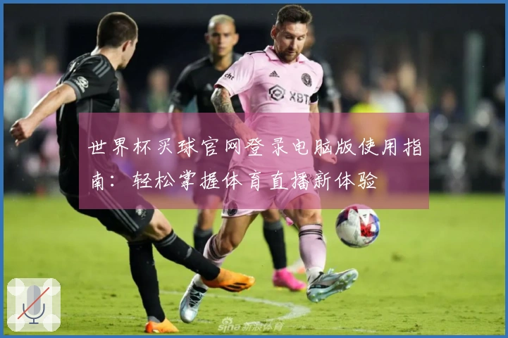 世界杯买球官网登录电脑版使用指南：轻松掌握体育直播新体验