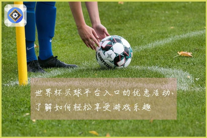 世界杯买球平台入口的优惠活动，了解如何轻松享受游戏乐趣