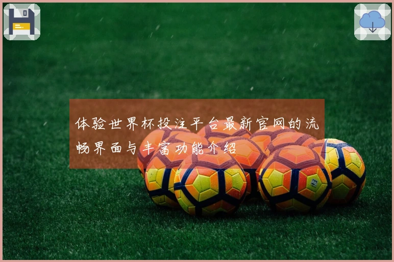 体验世界杯投注平台最新官网的流畅界面与丰富功能介绍