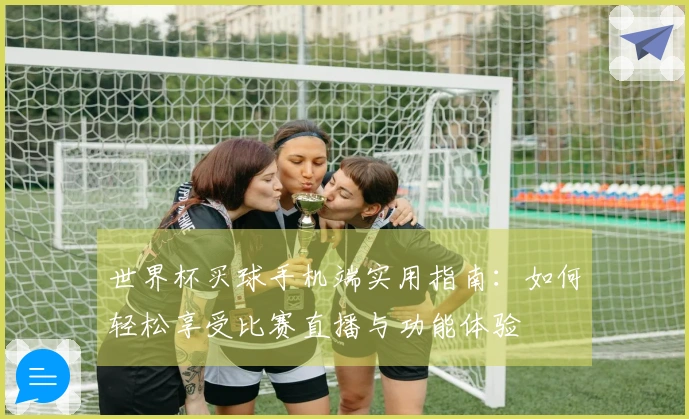 世界杯买球手机端实用指南：如何轻松享受比赛直播与功能体验