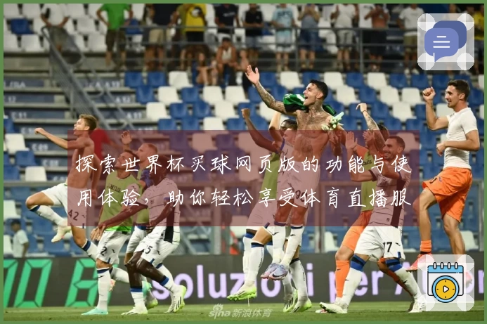 探索世界杯买球网页版的功能与使用体验，助你轻松享受体育直播服务