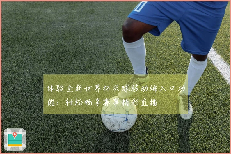体验全新世界杯买球移动端入口功能，轻松畅享赛事精彩直播