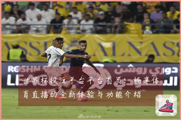 世界杯投注平台平台首页：畅享体育直播的全新体验与功能介绍