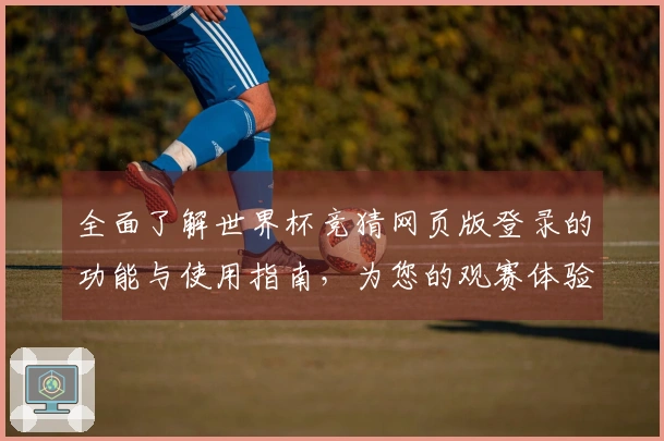 全面了解世界杯竞猜网页版登录的功能与使用指南，为您的观赛体验助力