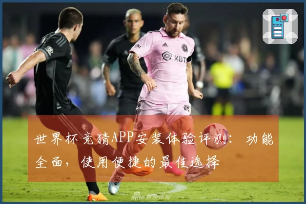 世界杯竞猜APP安装体验评测：功能全面，使用便捷的最佳选择