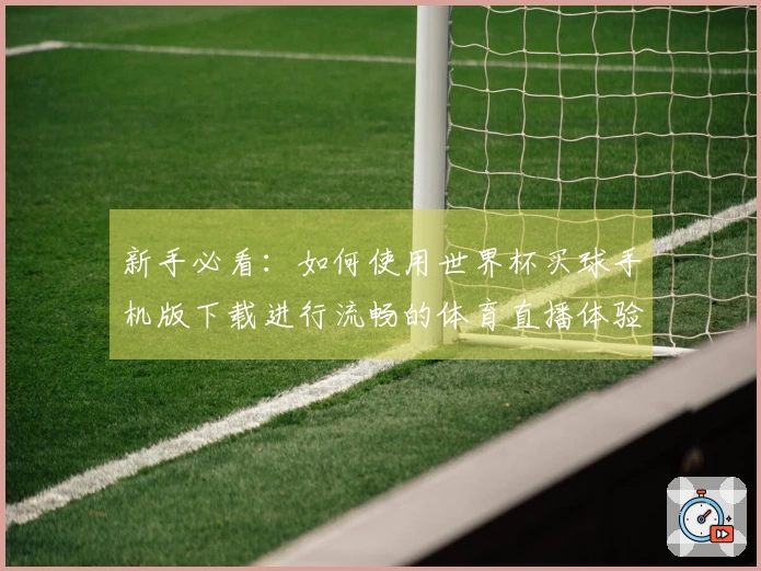 新手必看:如何使用世界杯买球手机版下载进行流畅的体育直播体验