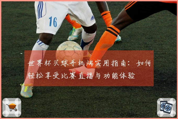 世界杯买球手机端实用指南：如何轻松享受比赛直播与功能体验