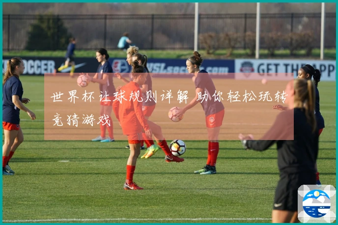 世界杯让球规则详解 助你轻松玩转竞猜游戏