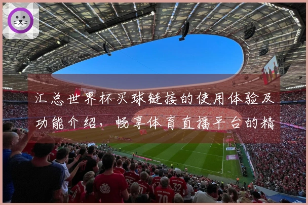 汇总世界杯买球链接的使用体验及功能介绍，畅享体育直播平台的精彩内容