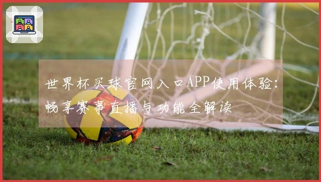 世界杯买球官网入口APP使用体验：畅享赛事直播与功能全解读