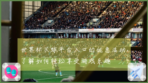 世界杯买球平台入口的优惠活动，了解如何轻松享受游戏乐趣