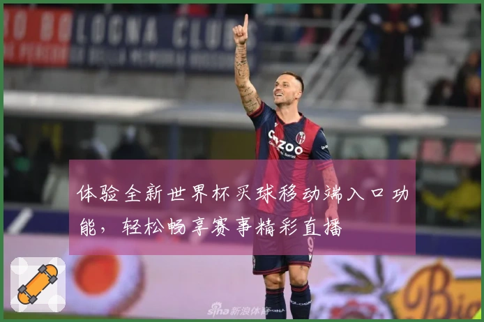 体验全新世界杯买球移动端入口功能，轻松畅享赛事精彩直播
