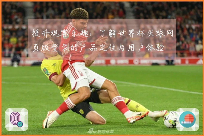 提升观赛乐趣，了解世界杯买球网页版登录的产品定位与用户体验