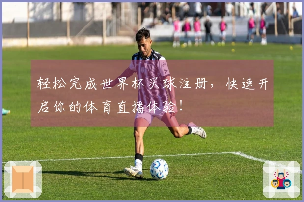 轻松完成世界杯买球注册，快速开启你的体育直播体验！
