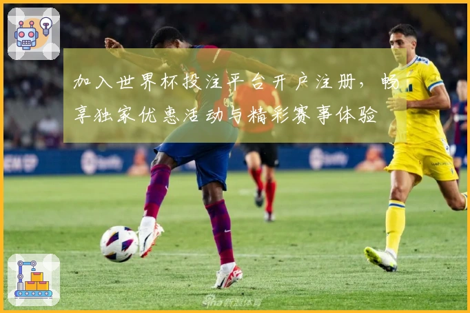 加入世界杯投注平台开户注册，畅享独家优惠活动与精彩赛事体验